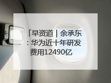 早资道｜余承东：华为近十年研发费用12490亿；腾讯在线视频重大组织调整