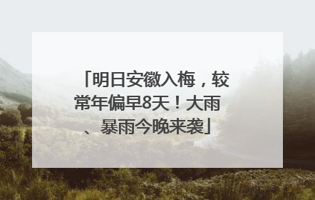 明日安徽入梅，较常年偏早8天！大雨、暴雨今晚来袭