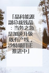 晶科能源副总裁钱晶：当务之急是加速升级既有产线，沙特项目正推进中