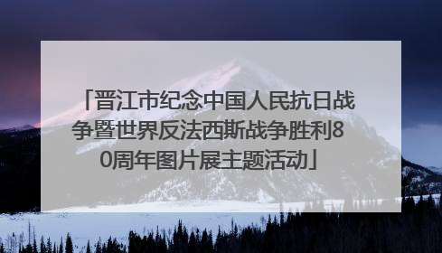 晋江市纪念中国人民抗日战争暨世界反法西斯战争胜利80周年图片展主题活动