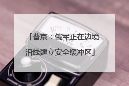 普京：俄军正在边境沿线建立安全缓冲区