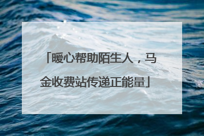 暖心帮助陌生人，马金收费站传递正能量