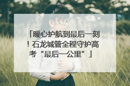 暖心护航到最后一刻！石龙城管全程守护高考“最后一公里”