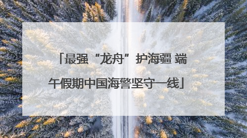 最强“龙舟”护海疆 端午假期中国海警坚守一线