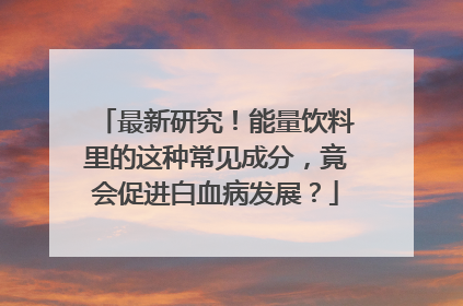 最新研究！能量饮料里的这种常见成分，竟会促进白血病发展？