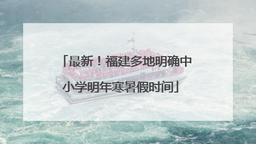 最新！福建多地明确中小学明年寒暑假时间