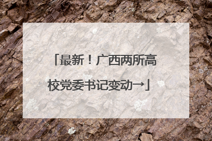 最新！广西两所高校党委书记变动→