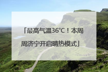 最高气温36℃！本周周济宁开启晴热模式