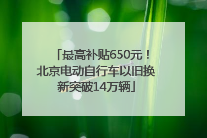 最高补贴650元！北京电动自行车以旧换新突破14万辆