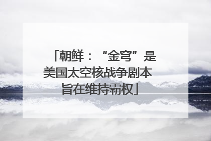 朝鲜：“金穹”是美国太空核战争剧本 旨在维持霸权