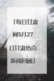 每日甘肃网5月27日甘肃热点新闻回顾