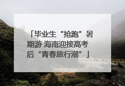 毕业生“抢跑”暑期游 海南迎接高考后“青春旅行潮”