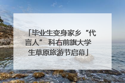 毕业生变身家乡“代言人” 科右前旗大学生草原旅游节启幕