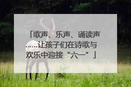 歌声、乐声、诵读声……让孩子们在诗歌与欢乐中迎接“六一”