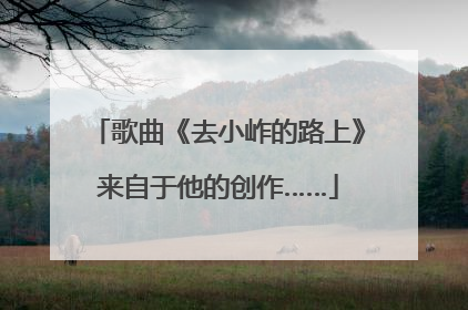 歌曲《去小岞的路上》来自于他的创作……