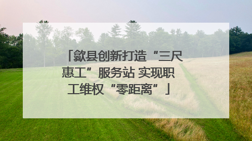 歙县创新打造“三尺惠工”服务站 实现职工维权“零距离”