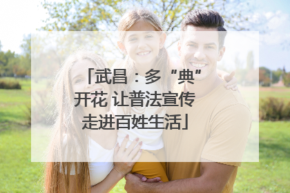 武昌：多“典”开花 让普法宣传走进百姓生活
