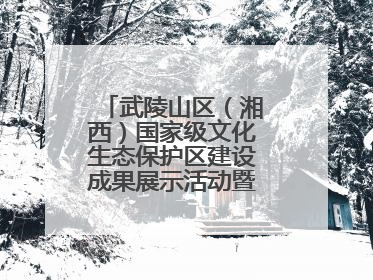 武陵山区（湘西）国家级文化生态保护区建设成果展示活动暨龙山县第十届舍巴日即将启幕