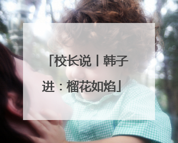 校长说丨韩子进：榴花如焰