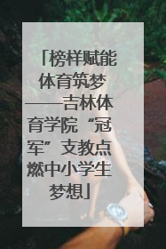 榜样赋能 体育筑梦——吉林体育学院“冠军”支教点燃中小学生梦想
