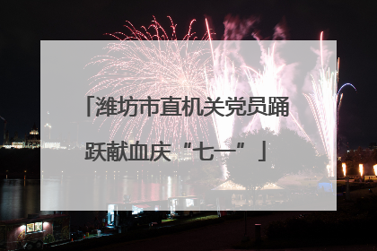潍坊市直机关党员踊跃献血庆“七一”