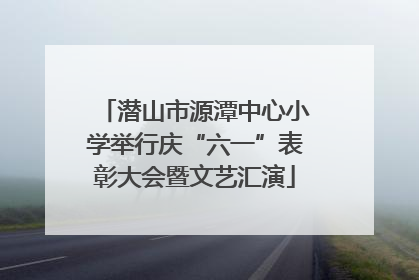潜山市源潭中心小学举行庆“六一”表彰大会暨文艺汇演