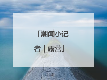 潮闻小记者｜露营