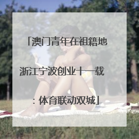 澳门青年在祖籍地浙江宁波创业十一载：体育联动双城