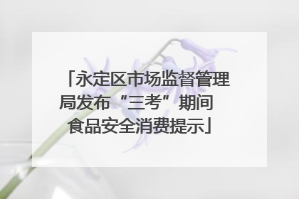 永定区市场监督管理局发布“三考”期间 食品安全消费提示