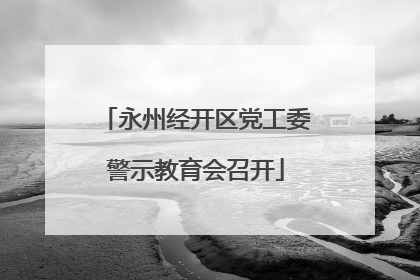永州经开区党工委警示教育会召开