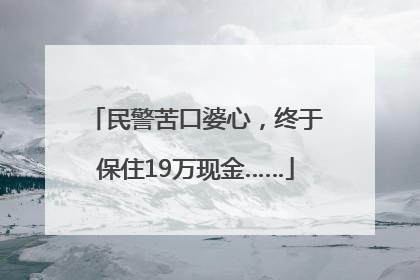 民警苦口婆心，终于保住19万现金……
