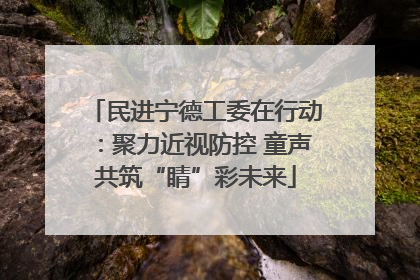 民进宁德工委在行动：聚力近视防控 童声共筑“睛”彩未来