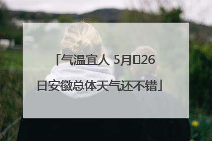 气温宜人 5月﻿26日安徽总体天气还不错