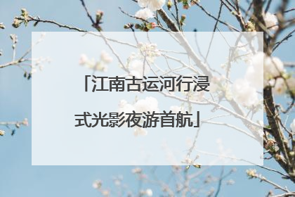 江南古运河行浸式光影夜游首航