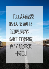 江苏省委政法委副书记周凤琴，调任江苏警官学院党委书记