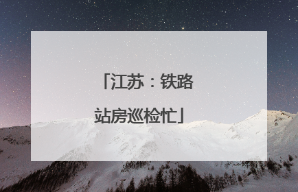 江苏：铁路站房巡检忙