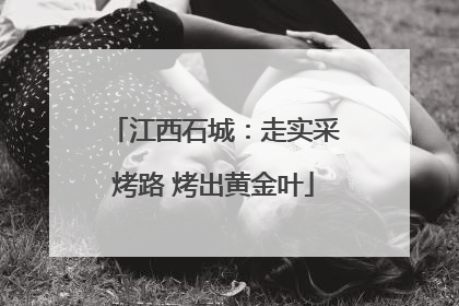 江西石城：走实采烤路 烤出黄金叶