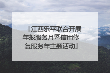 江西乐平联合开展年报服务月暨信用修复服务年主题活动