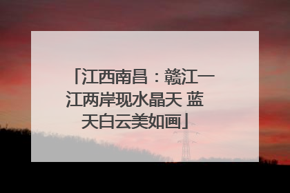 江西南昌：赣江一江两岸现水晶天 蓝天白云美如画