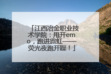 江西冶金职业技术学院：甩开emo，跑进霓虹——荧光夜跑开躁！