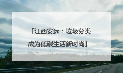 江西安远：垃圾分类成为低碳生活新时尚