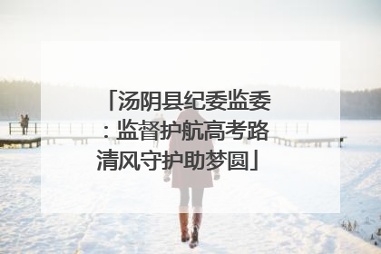 汤阴县纪委监委：监督护航高考路清风守护助梦圆
