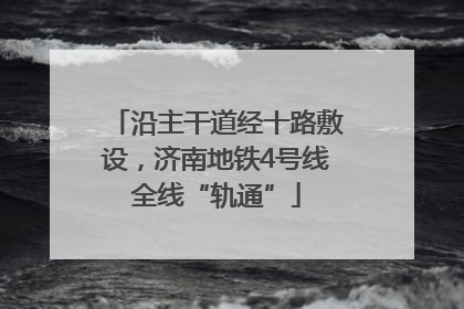 沿主干道经十路敷设，济南地铁4号线全线“轨通”