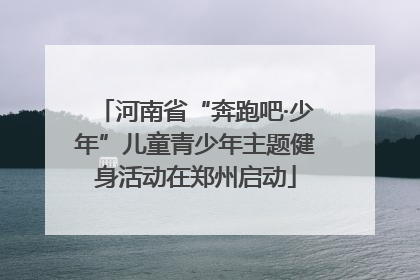 河南省“奔跑吧·少年”儿童青少年主题健身活动在郑州启动