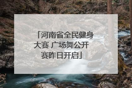 河南省全民健身大赛 广场舞公开赛昨日开启