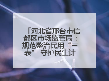 河北省邢台市信都区市场监管局：规范整治民用“三表” 守护民生计量公平