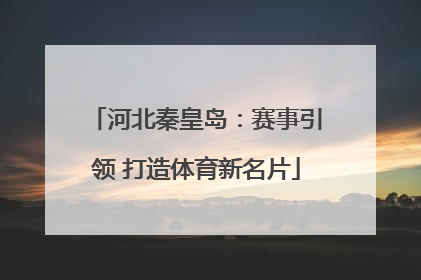 河北秦皇岛：赛事引领 打造体育新名片