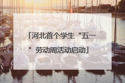 河北首个学生“五一”劳动周活动启动