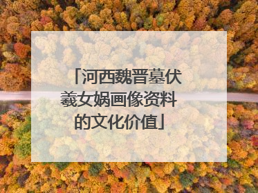 河西魏晋墓伏羲女娲画像资料的文化价值