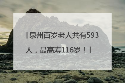 泉州百岁老人共有593人，最高寿116岁！